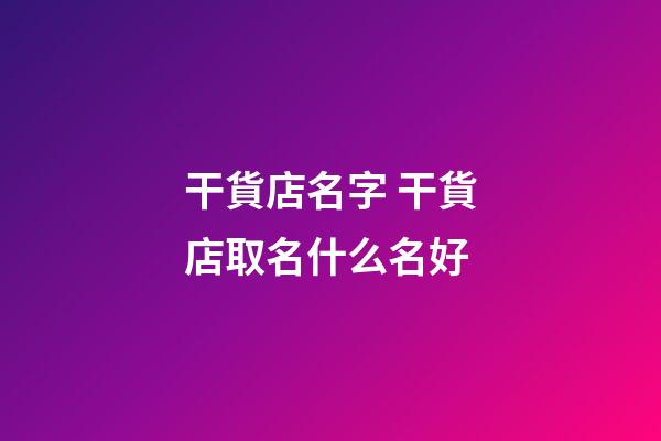 干貨店名字 干貨店取名什么名好-第1張-店鋪起名-玄機派